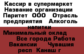 Кассир в супермаркет › Название организации ­ Паритет, ООО › Отрасль предприятия ­ Алкоголь, напитки › Минимальный оклад ­ 22 000 - Все города Работа » Вакансии   . Чувашия респ.,Канаш г.